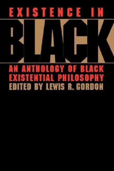 Existence in Black: An Anthology of Black Existential Philosophy by Lewis R. Gordon