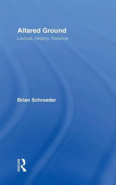 Altared Ground: Levinas, History, Violence by Brian Schroeder