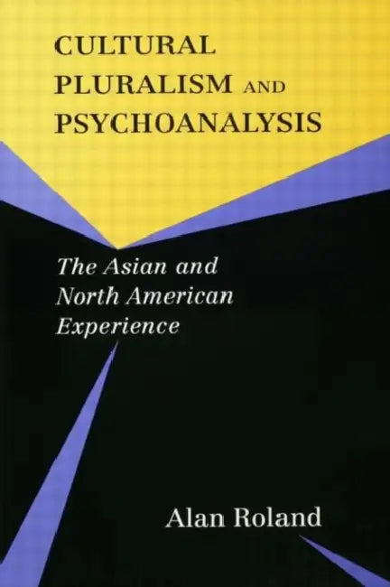 Cultural Pluralism and Psychoanalysis: The Asian and North American Experience by Alan Roland
