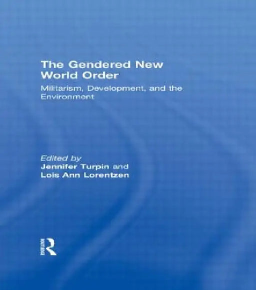 The Gendered New World Order: Militarism, Development, and the Environment by Jennifer Turpin, Lois Ann Lorentzen