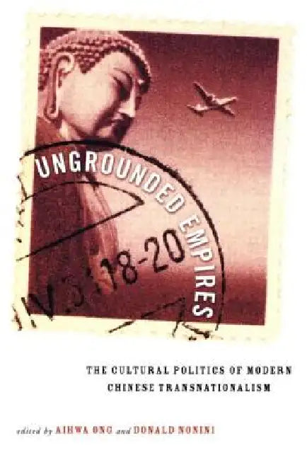 Ungrounded Empires: The Cultural Politics of Modern Chinese Transnationalism by Ong Aihwa