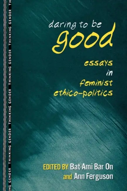 Daring to Be Good: Essays in Feminist Ethico-Politics by Bat-Ami Bar on, Ann Ferguson