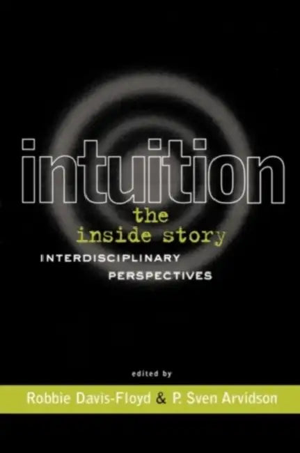 Intuition: The Inside Story: Interdisciplinary Perspectives by Robbie Davis-Floyd, P. Sven Arvidson