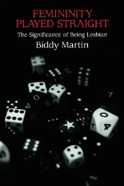 Femininity Played Straight: The Significance of Being Lesbian by Biddy Martin