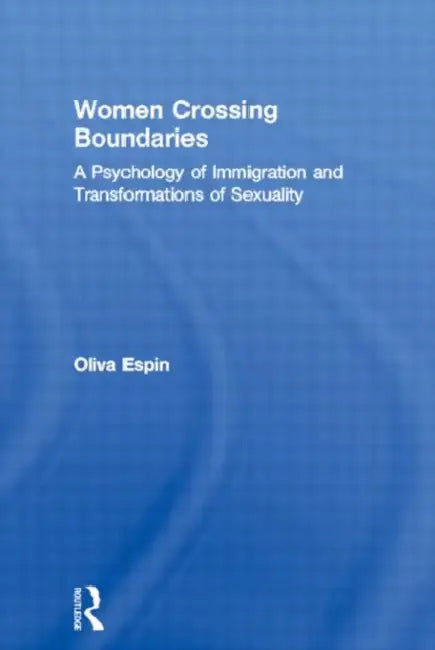Women Crossing Boundaries: A Psychology Of Immigration And Transformations Of Sexuality by Oliva Espin