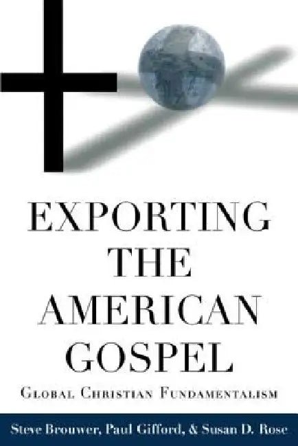 Exporting the American Gospel: Global Christian Fundamentalism by Steve Brouwer