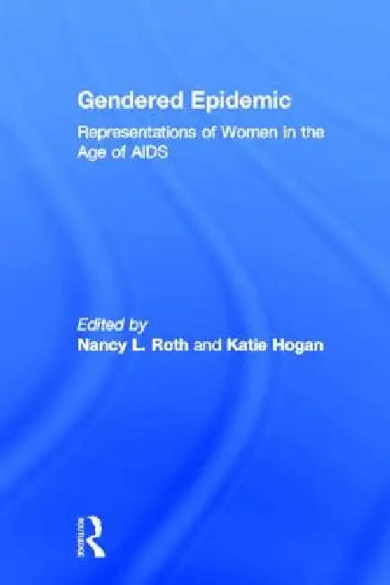 Gendered Epidemic: Representations of Women in the Age of AIDS by Nancy L. Roth