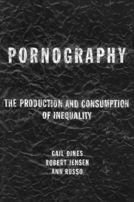 Pornography: The Production and Consumption of Inequality by Dines Gail
