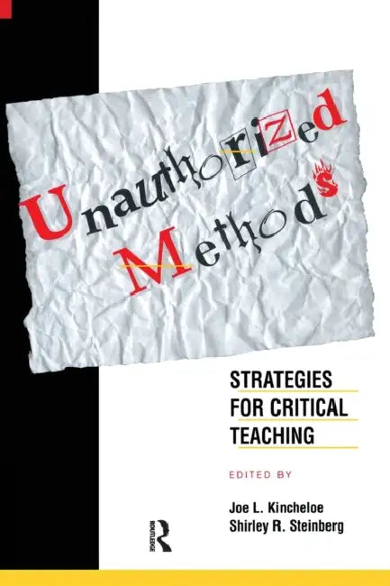 Unauthorized Methods: Strategies for Critical Teaching by Shirley Steinberg, Joe L. Kincheloe