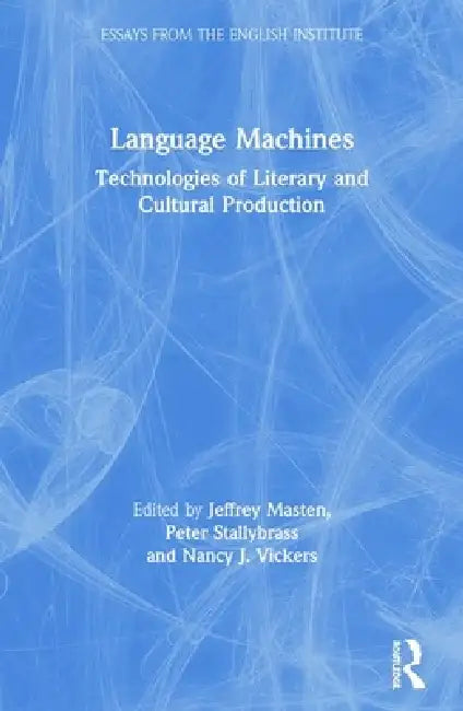Language Machines: Technologies of Literary and Cultural Production by Jeffrey Masten