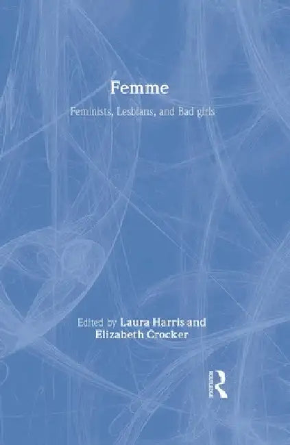 Femme: Feminists, Lesbians and Bad Girls by Laura Harris, Elizabeth Crocker