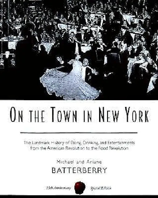 On the Town in New York: The Landmark History of Eating, Drinking, and Entertainments from the American Revolution to the Food Revolution by Michael Batterberry