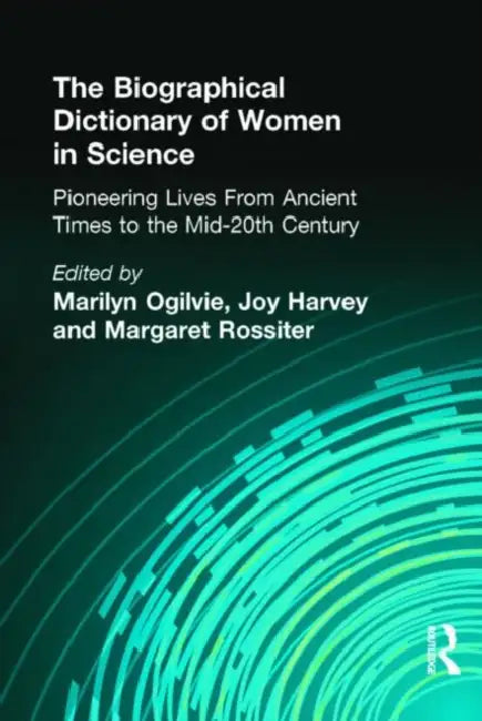 The Biographical Dictionary of Women in Science: Pioneering Lives from Ancient Times to the Mid-20th Century by Marilyn Ogilvie