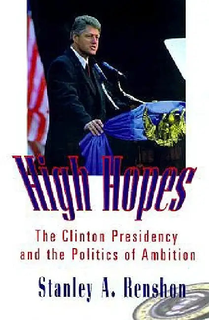 High Hopes: The Clinton Presidency and the Politics of Ambition by Stanley A. Renshon