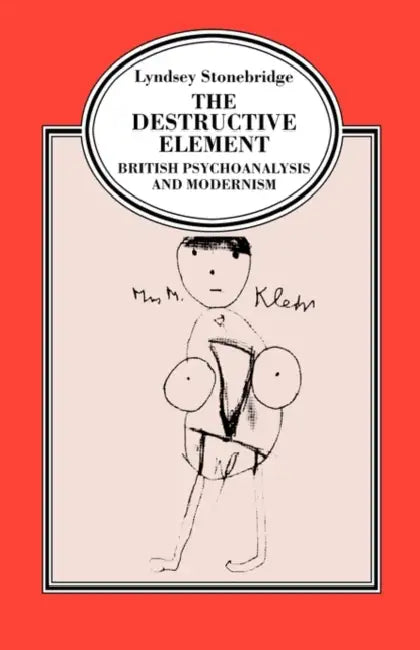 The Destructive Element: British Psychoanalysis and Modernism by Lyndsey Stonebridge