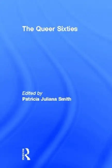 The Queer Sixties by Patricia Juliana Smith