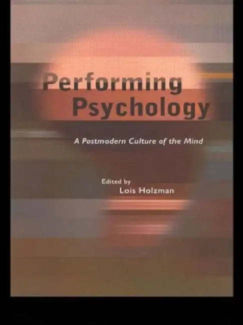 Performing Psychology: A Postmodern Culture of the Mind by LoisHolzman