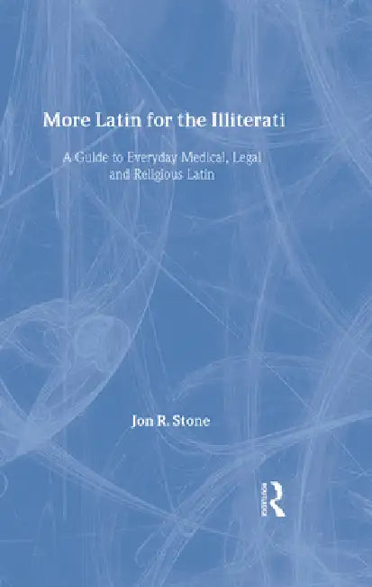 More Latin for the Illiterati: A Guide to Medical, Legal and Religious Latin by Jon R. Stone