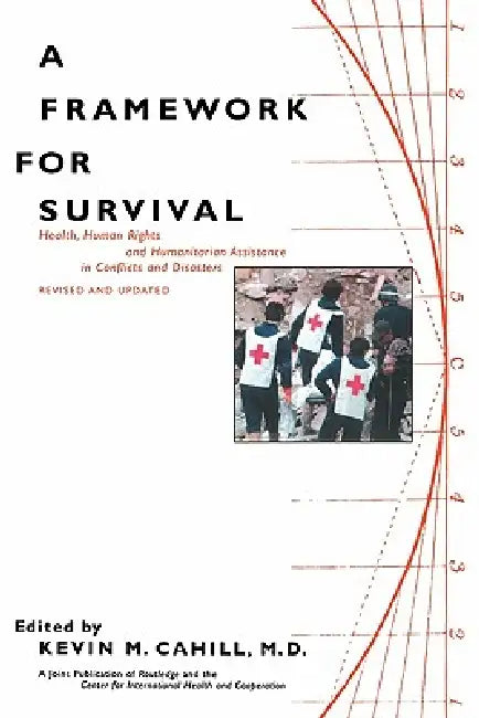 A Framework for Survival: Health, Human Rights, and Humanitarian Assistance in Conflicts and Disasters by Kevin M. Cahill