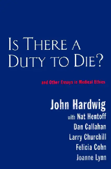Is There a Duty to Die?: And Other Essays in Bioethics by John Hardwig