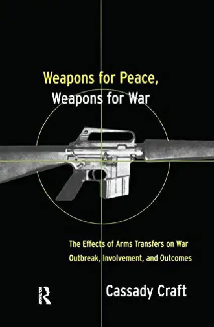 Weapons for Peace, Weapons for War: The Effect of Arms Transfers on War Outbreak, Involvement and Outcomes by Craft Cassady B.