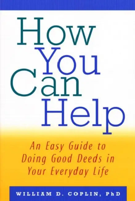 How You Can Help: An Easy Guide to Doing Good Deeds in Your Everyday Life by William D. Coplin