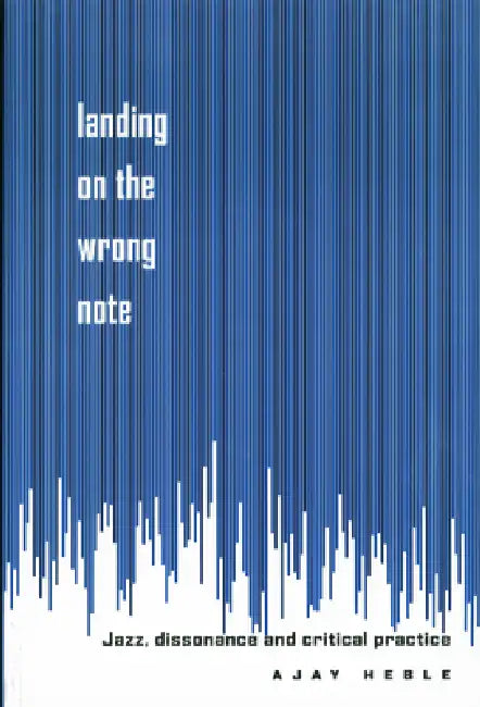 Landing on the Wrong Note: Jazz, Dissonance, and Critical Practice by Ajay Heble