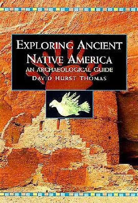 Exploring Ancient Native America: An Archaeological Guide by David Hurst Thomas