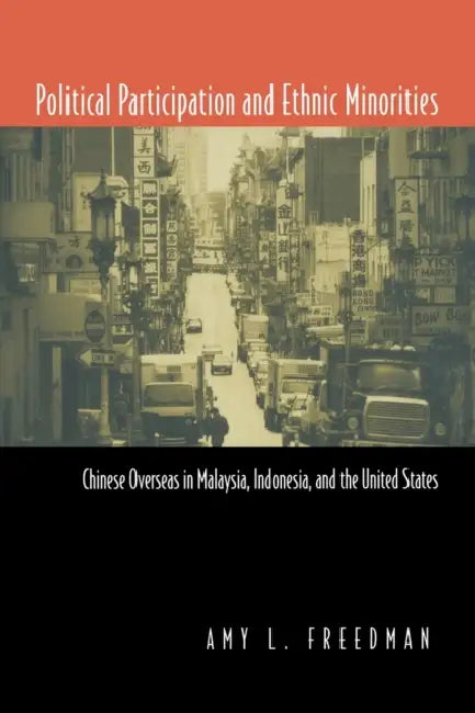 Political Participation and Ethnic Minorities: Chinese Overseas in Malaysia, Indonesia, and the United States by Amy L. Freedman