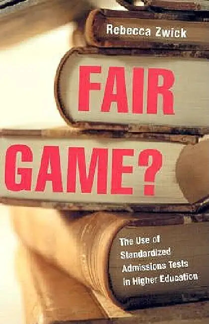 Fair Game?: The Use of Standardized Admissions Tests in Higher Education by Rebecca Zwick