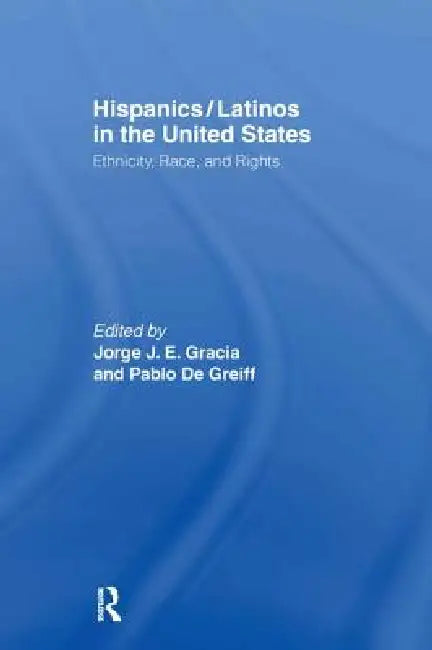 Hispanics/Latinos in the United States: Ethnicity, Race, and Rights by Jorge J. E. Gracia