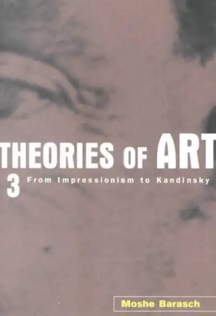 Theories of Art: 3. From Impressionism to Kandinsky by Barasch Moshe