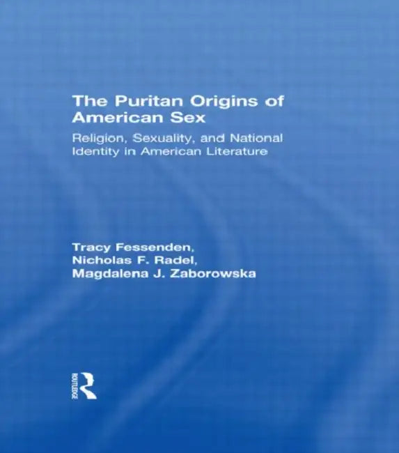 The Puritan Origins of American Sex: Religion, Sexuality, and National Identity in American Literature by Tracy Fessenden, Nicholas F. Radel, Magdalena J. Zaborowska