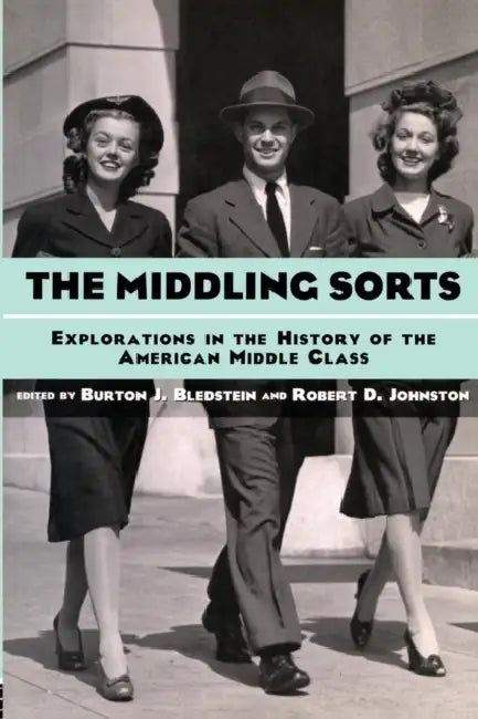 The Middling Sorts: Explorations in the History of the American Middle Class by Burton J. Bledstein, Robert D. Johnston