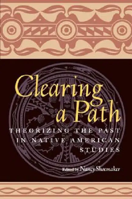 Clearing a Path: Theorizing the Past in Native American Studies by Nancy Shoemaker