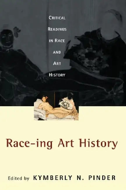 Race-Ing Art History: Critical Readings in Race and Art History by Kymberly N. Pinder