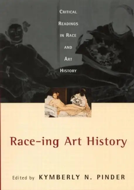 Race-ing Art History: Critical Readings in Race and Art History by Kymberly N.Pinder