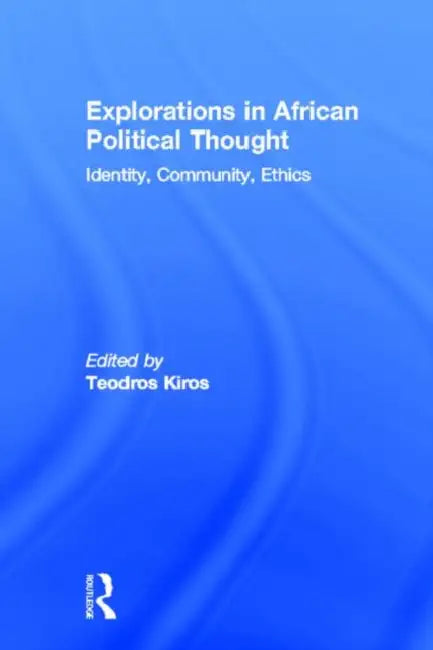 Explorations in African Political Thought: Identity, Community, Ethics by Teodros Kiros