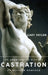 Castration: An Abbreviated History of Western Manhood by Gary Taylor