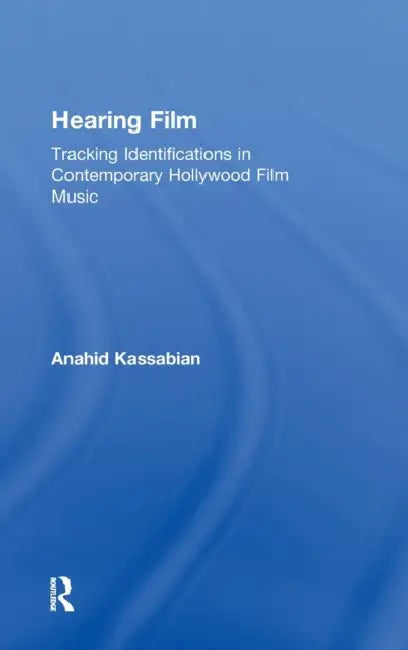 Hearing Film: Tracking Identifications in Contemporary Hollywood Film Music by Anahid Kassabian