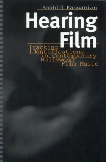 Hearing Film: Tracking Identifications in Contemporary Hollywood Film Music by Anahid Kassabian