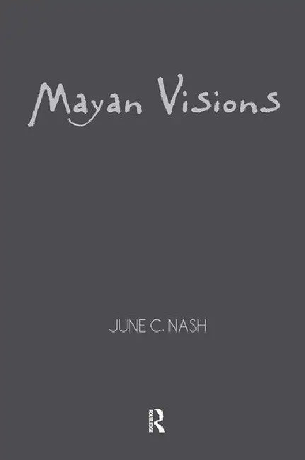 Mayan Visions: The Quest for Autonomy in an Age of Globalization by Nash June C.