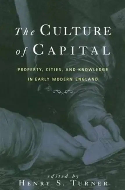 The Culture of Capital: Property, Cities, and Knowledge in Early Modern England by Henry Turner