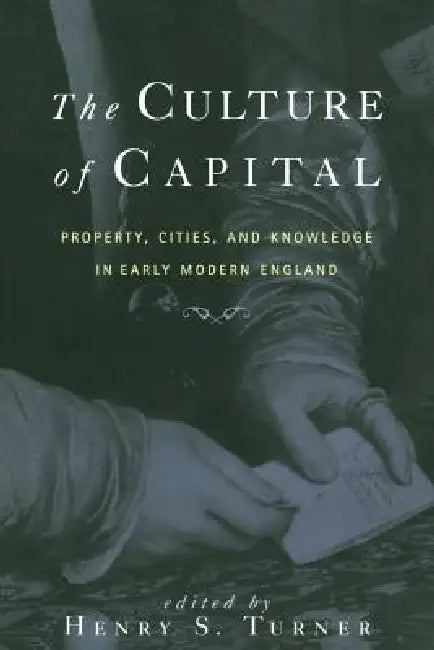 The Culture of Capital: Property, Cities, and Knowledge in Early Modern England by Henry Turner