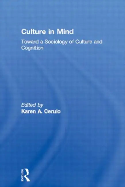 Culture in Mind: Toward a Sociology of Culture and Cognition by Karen a. Cerulo
