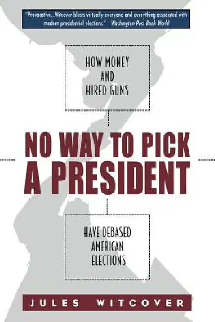 No Way to Pick a President: How Money and Hired Guns Have Debased American Elections by Jules Witcover