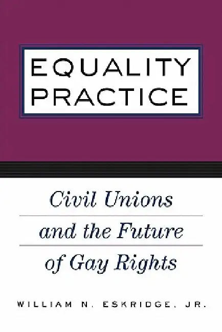 Equality Practice: Civil Unions and the Future of Gay Rights by William N. Eskridge Jr