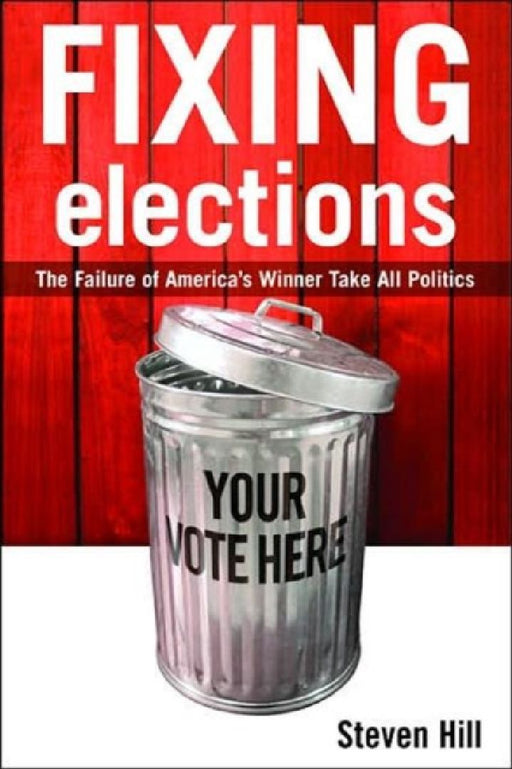 Fixing Elections: The Failure of America's Winner Take All Politics by Steven Hill