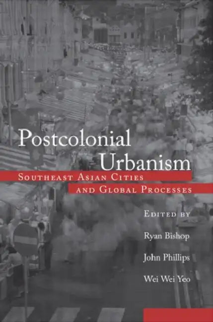 Postcolonial Urbanism: Southeast Asian Cities and Global Processes by Bishop Ryan