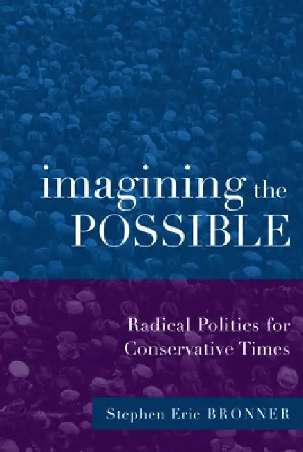 Imagining the Possible: Radical Politics for Conservative Times by Stephen Eric Bronner